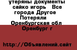 утеряны документы сайко игорь - Все города Другое » Потеряли   . Оренбургская обл.,Оренбург г.